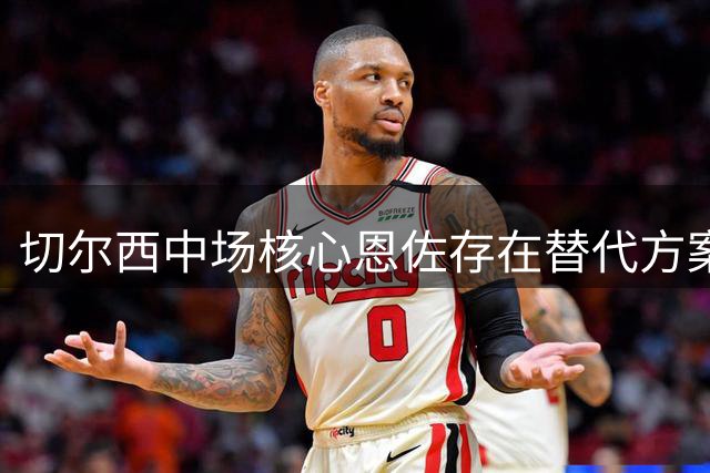 切尔西中场核心恩佐存在替代方案，多特罗马两将或成备选